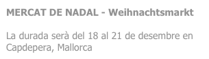 MERCAT DE NADAL - Weihnachtsmarkt

La durada serà del 18 al 21 de desembre en Capdepera, Mallorca