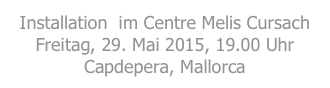 Installation  im Centre Melis Cursach   Freitag, 29. Mai 2015, 19.00 Uhr
Capdepera, Mallorca